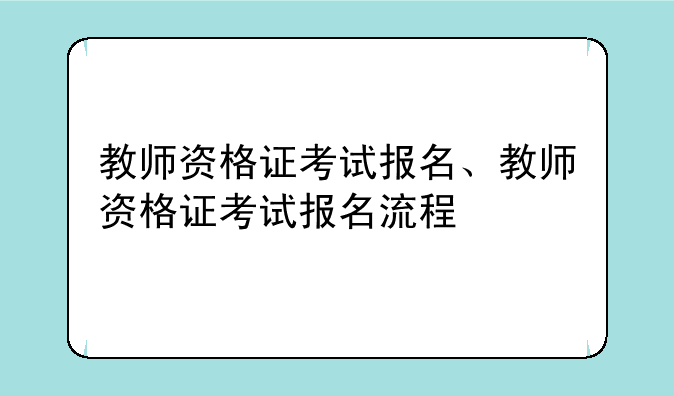 教师资格证考试报名、教师资格证考试报名流程