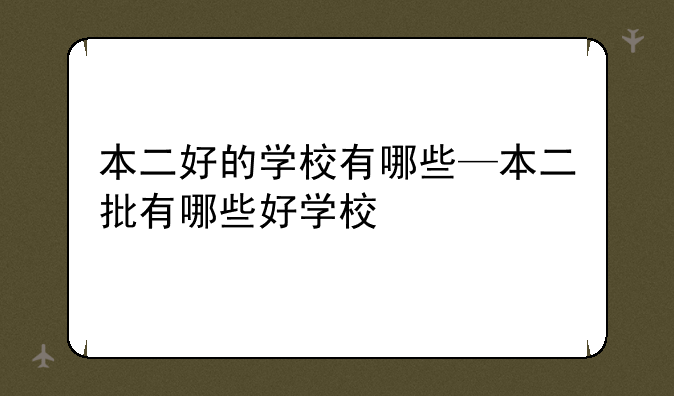 本二好的学校有哪些—本二批有哪些好学校