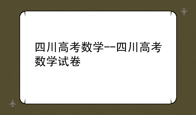 四川高考数学--四川高考数学试卷