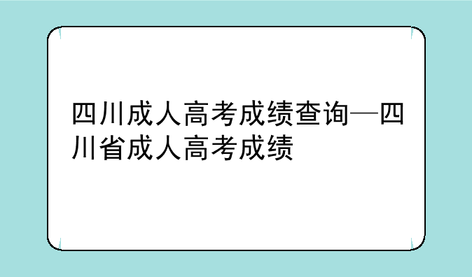 四川成人高考成绩查询—四川省成人高考成绩