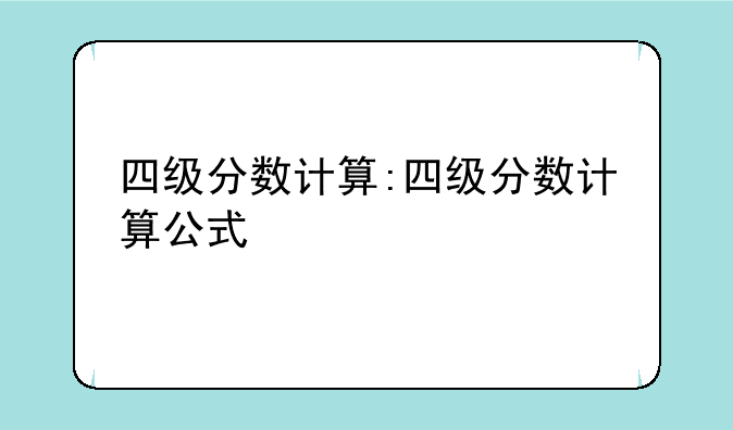 四级分数计算:四级分数计算公式