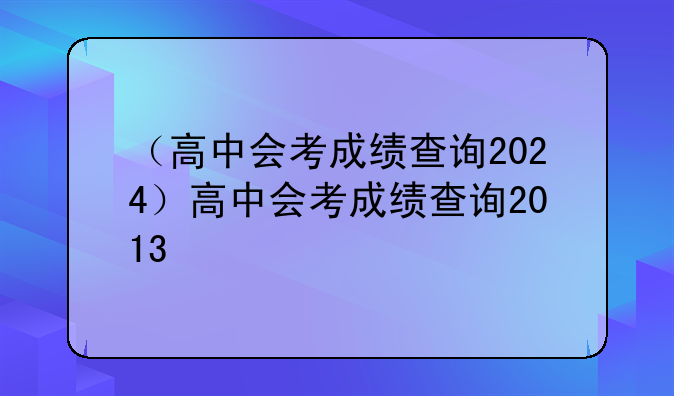 （高中会考成绩查询2024）高中会考成绩查询2013