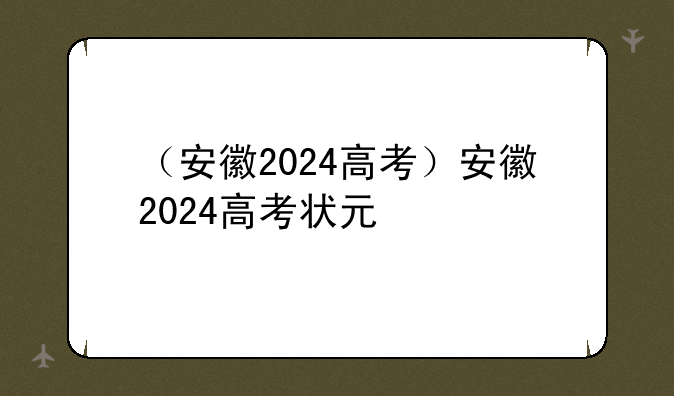 （安徽2024高考）安徽2024高考状元