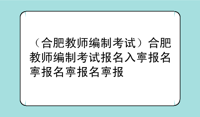 （合肥教师编制考试）合肥教师编制考试报名入口