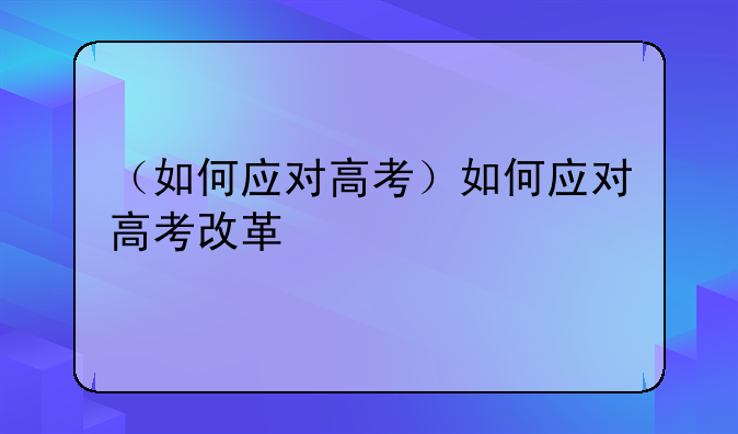 （如何应对高考）如何应对高考改革
