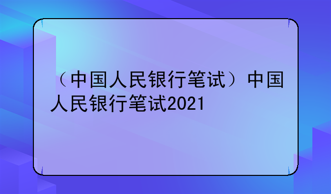 （中国人民银行笔试）中国人民银行笔试2021