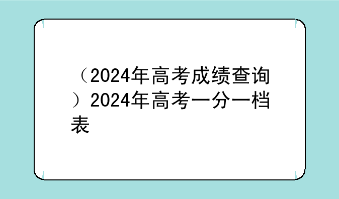 （2024年高考成绩查询）2024年高考一分一档表