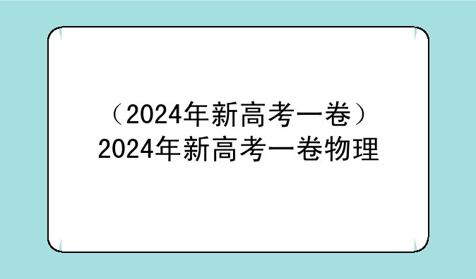 （2024年新高考一卷）2024年新高考一卷物理