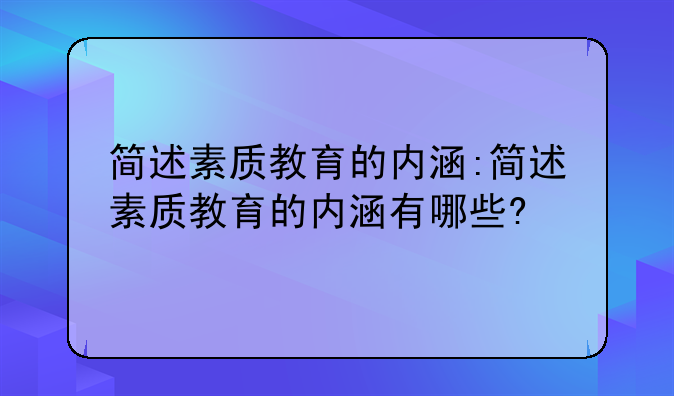 简述素质教育的内涵:简述素质教育的内涵有哪些?