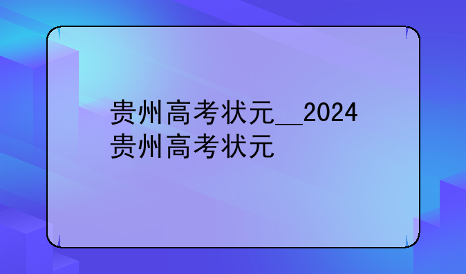 贵州高考状元__2024贵州高考状元