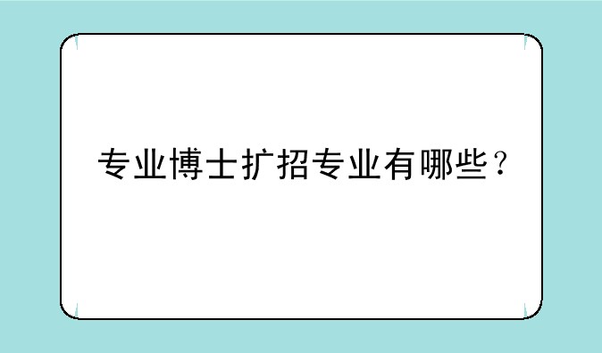 专业博士扩招专业有哪些？