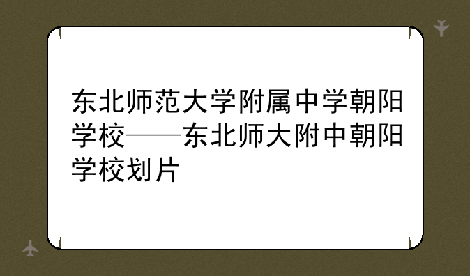 东北师范大学附属中学朝阳学校——东北师大附中朝阳学校划片