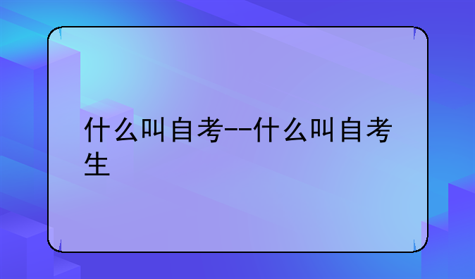 什么叫自考--什么叫自考生