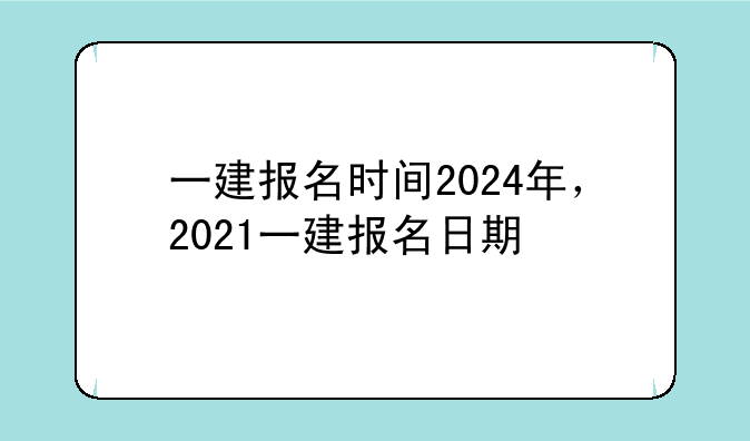 一建报名时间2024年，2021一建报名日期