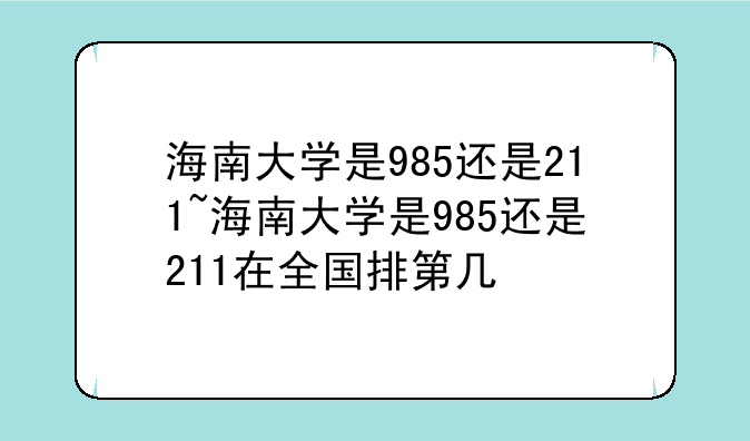 海南大学是985还是211~海南大学是985还是211在全国排第几