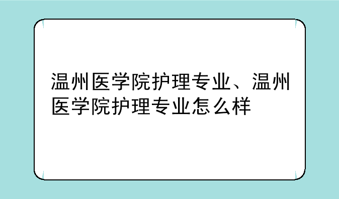 温州医学院护理专业、温州医学院护理专业怎么样