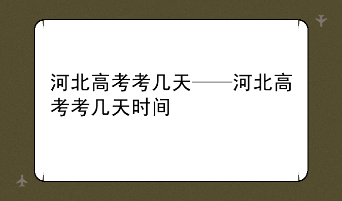 河北高考考几天——河北高考考几天时间