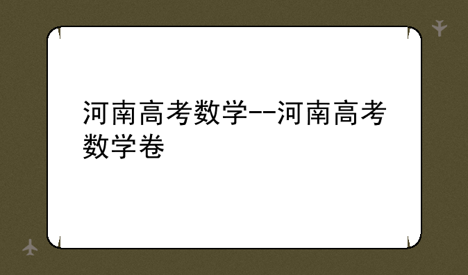 河南高考数学--河南高考数学卷