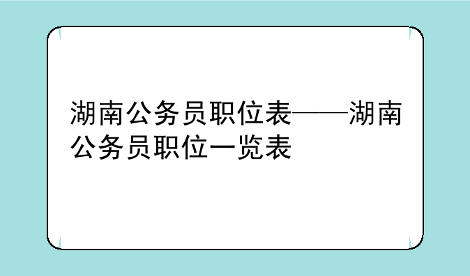 湖南公务员职位表——湖南公务员职位一览表