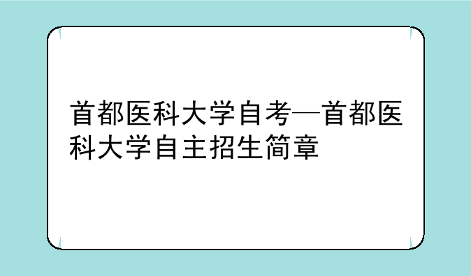 首都医科大学自考—首都医科大学自主招生简章