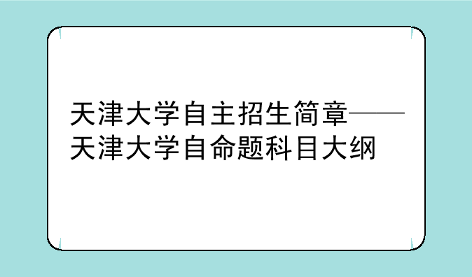 天津大学自主招生简章——天津大学自命题科目大纲