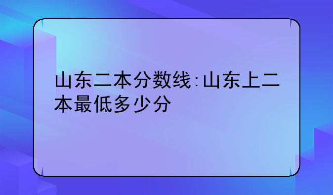 山东二本分数线:山东上二本最低多少分