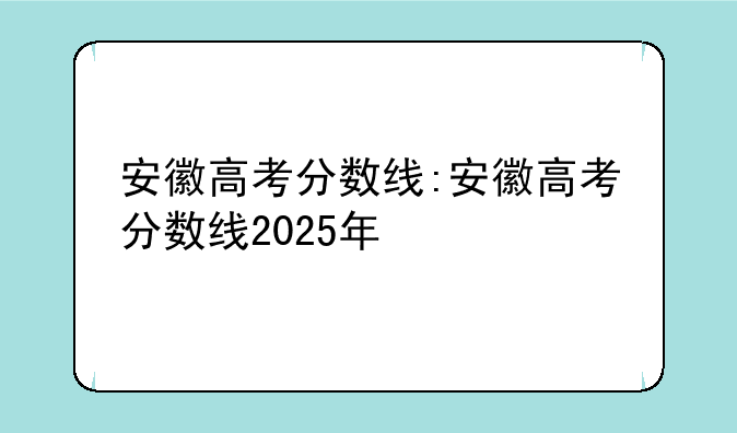 安徽高考分数线:安徽高考分数线2025年