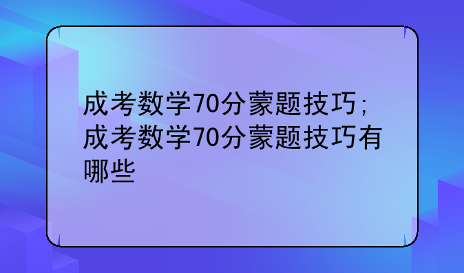 成考数学70分蒙题技巧;成考数学70分蒙题技巧有哪些