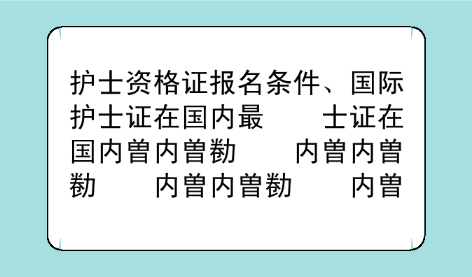 护士资格证报名条件、国际护士证在国内有什么用