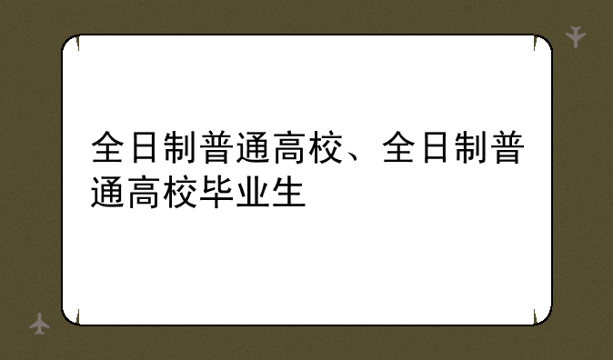 全日制普通高校、全日制普通高校毕业生