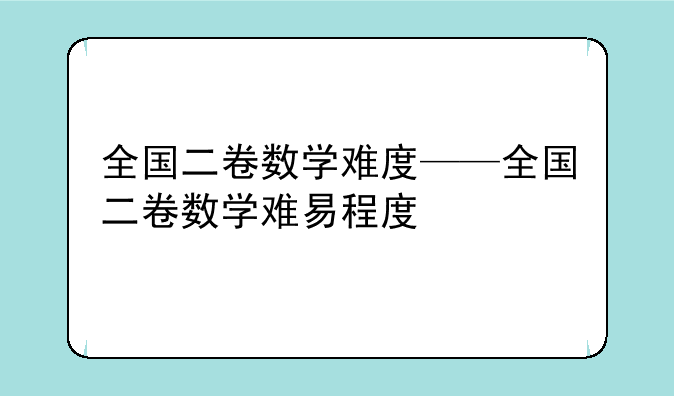 全国二卷数学难度——全国二卷数学难易程度