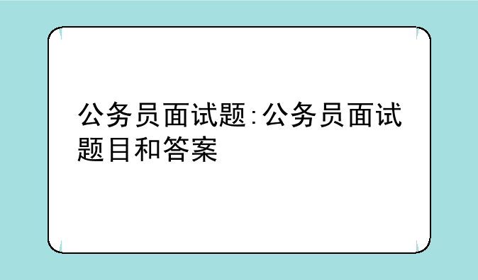公务员面试题:公务员面试题目和答案