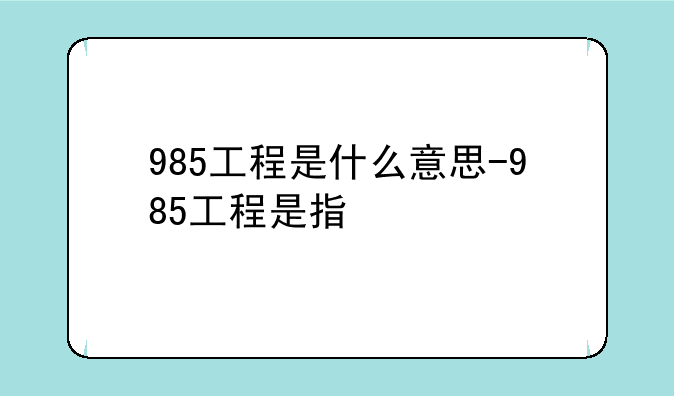985工程是什么意思-985工程是指